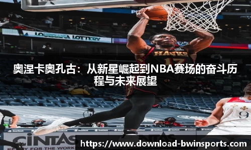 奥涅卡奥孔古：从新星崛起到NBA赛场的奋斗历程与未来展望