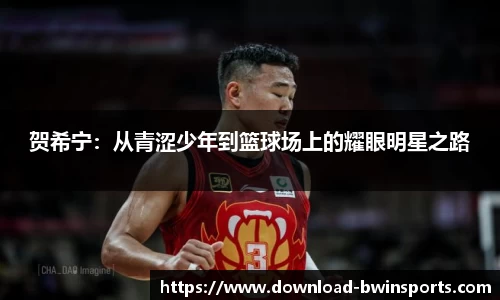 贺希宁：从青涩少年到篮球场上的耀眼明星之路
